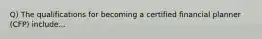 Q) The qualifications for becoming a certified financial planner (CFP) include...