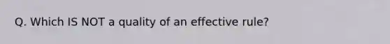 Q. Which IS NOT a quality of an effective rule?