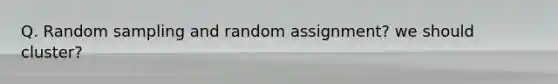 Q. Random sampling and random assignment? we should cluster?