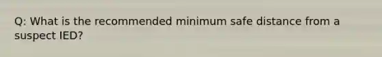 Q: What is the recommended minimum safe distance from a suspect IED?