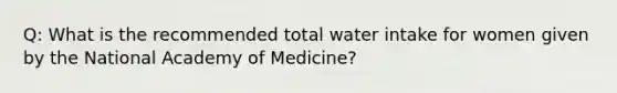 Q: What is the recommended total water intake for women given by the National Academy of Medicine?