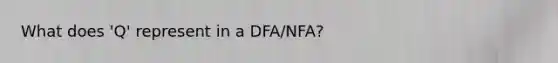 What does 'Q' represent in a DFA/NFA?