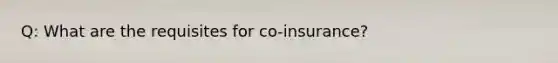 Q: What are the requisites for co-insurance?