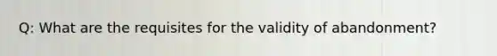 Q: What are the requisites for the validity of abandonment?