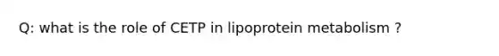 Q: what is the role of CETP in lipoprotein metabolism ?