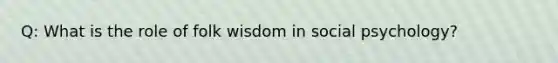 Q: What is the role of folk wisdom in social psychology?