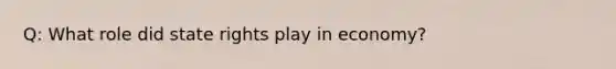 Q: What role did state rights play in economy?