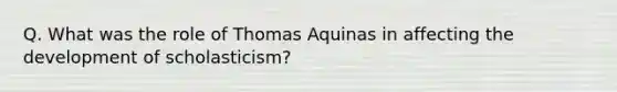 Q. What was the role of Thomas Aquinas in affecting the development of scholasticism?