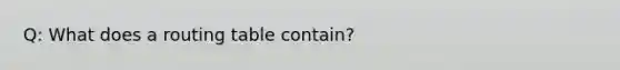 Q: What does a routing table contain?