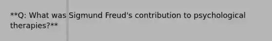 **Q: What was Sigmund Freud's contribution to psychological therapies?**