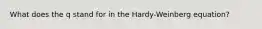 What does the q stand for in the Hardy-Weinberg equation?