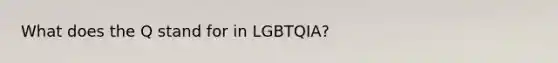 What does the Q stand for in LGBTQIA?