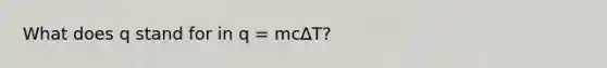 What does q stand for in q = mc∆T?