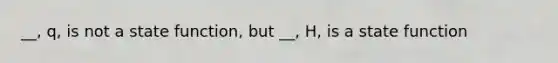 __, q, is not a state function, but __, H, is a state function