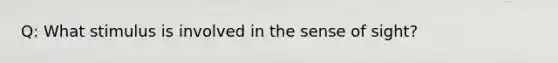 Q: What stimulus is involved in the sense of sight?