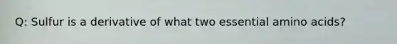 Q: Sulfur is a derivative of what two essential amino acids?