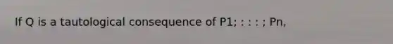 If Q is a tautological consequence of P1; : : : ; Pn,