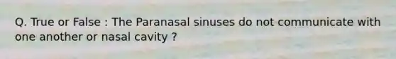 Q. True or False : The Paranasal sinuses do not communicate with one another or nasal cavity ?