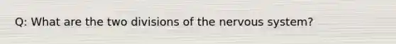 Q: What are the two divisions of the nervous system?