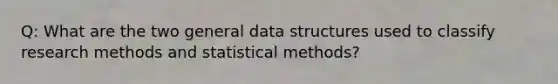 Q: What are the two general data structures used to classify <a href='https://www.questionai.com/knowledge/kUXidrChpt-research-methods' class='anchor-knowledge'>research methods</a> and statistical methods?