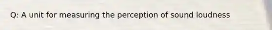 Q: A unit for measuring the perception of sound loudness