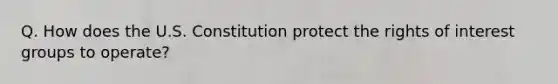 Q. How does the U.S. Constitution protect the rights of interest groups to operate?