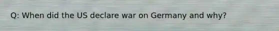 Q: When did the US declare war on Germany and why?