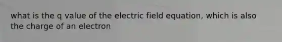 what is the q value of the electric field equation, which is also the charge of an electron