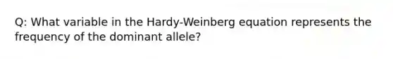 Q: What variable in the Hardy-Weinberg equation represents the frequency of the dominant allele?