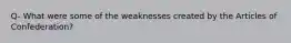 Q- What were some of the weaknesses created by the Articles of Confederation?