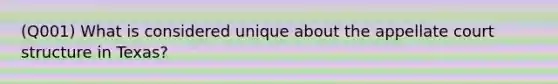 (Q001) What is considered unique about the appellate court structure in Texas?