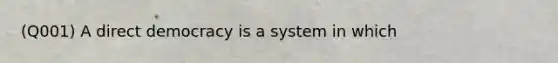 (Q001) A direct democracy is a system in which