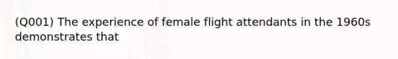 (Q001) The experience of female flight attendants in the 1960s demonstrates that