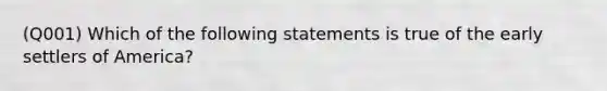 (Q001) Which of the following statements is true of the early settlers of America?