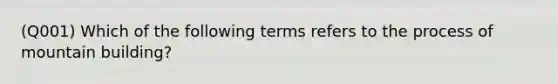 (Q001) Which of the following terms refers to the process of mountain building?