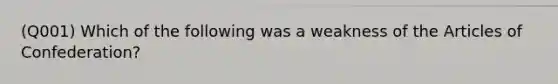 (Q001) Which of the following was a weakness of the Articles of Confederation?