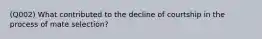 (Q002) What contributed to the decline of courtship in the process of mate selection?