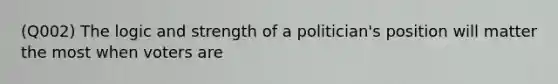 (Q002) The logic and strength of a politician's position will matter the most when voters are