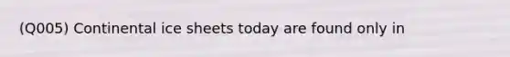 (Q005) Continental ice sheets today are found only in