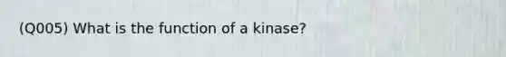 (Q005) What is the function of a kinase?