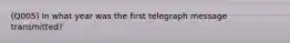 (Q005) In what year was the first telegraph message transmitted?