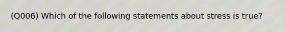 (Q006) Which of the following statements about stress is true?