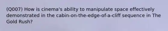 (Q007) How is cinema's ability to manipulate space effectively demonstrated in the cabin-on-the-edge-of-a-cliff sequence in The Gold Rush?