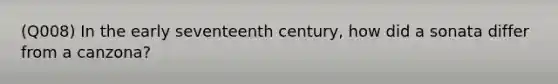 (Q008) In the early seventeenth century, how did a sonata differ from a canzona?