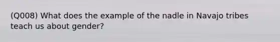 (Q008) What does the example of the nadle in Navajo tribes teach us about gender?