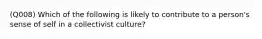 (Q008) Which of the following is likely to contribute to a person's sense of self in a collectivist culture?