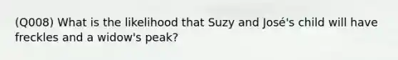 (Q008) What is the likelihood that Suzy and José's child will have freckles and a widow's peak?