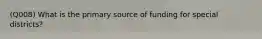 (Q008) What is the primary source of funding for special districts?