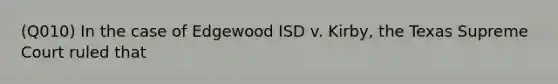 (Q010) In the case of Edgewood ISD v. Kirby, the Texas Supreme Court ruled that