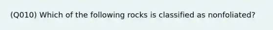 (Q010) Which of the following rocks is classified as nonfoliated?